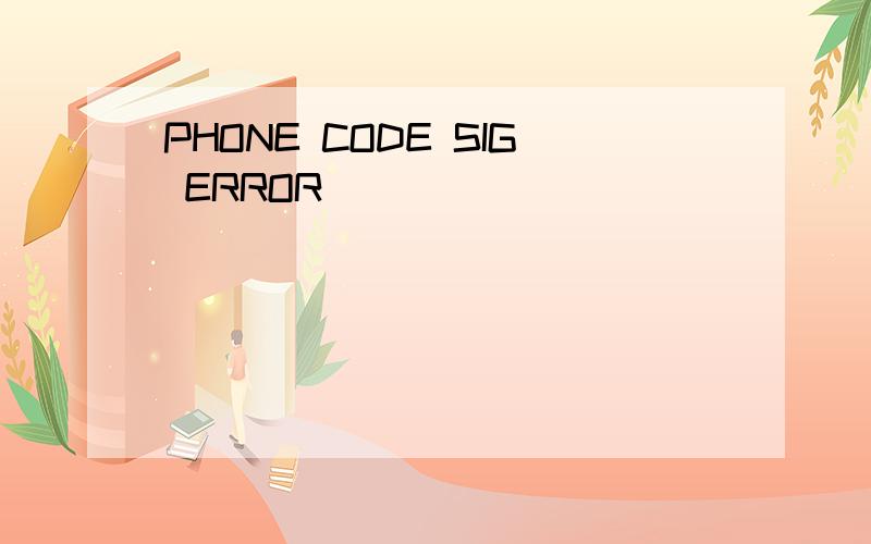 PHONE CODE SIG ERROR