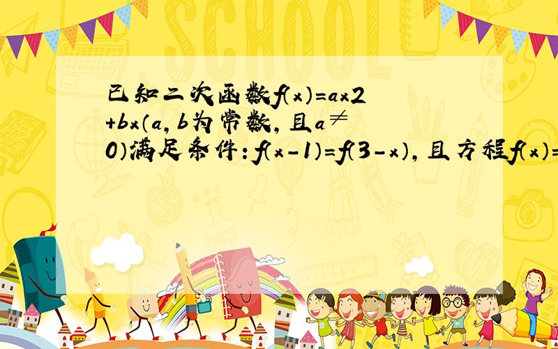 已知二次函数f（x）=ax2+bx（a，b为常数，且a≠0）满足条件：f（x-1）=f（3-x），且方程f（x）=2x有