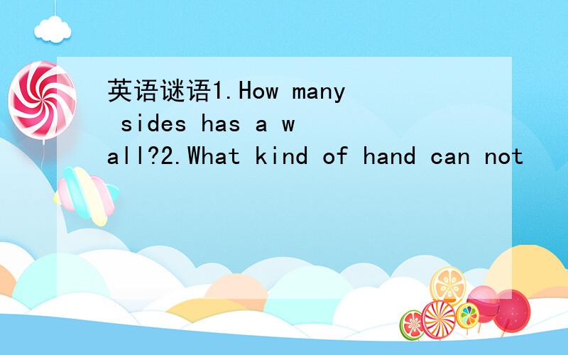 英语谜语1.How many sides has a wall?2.What kind of hand can not