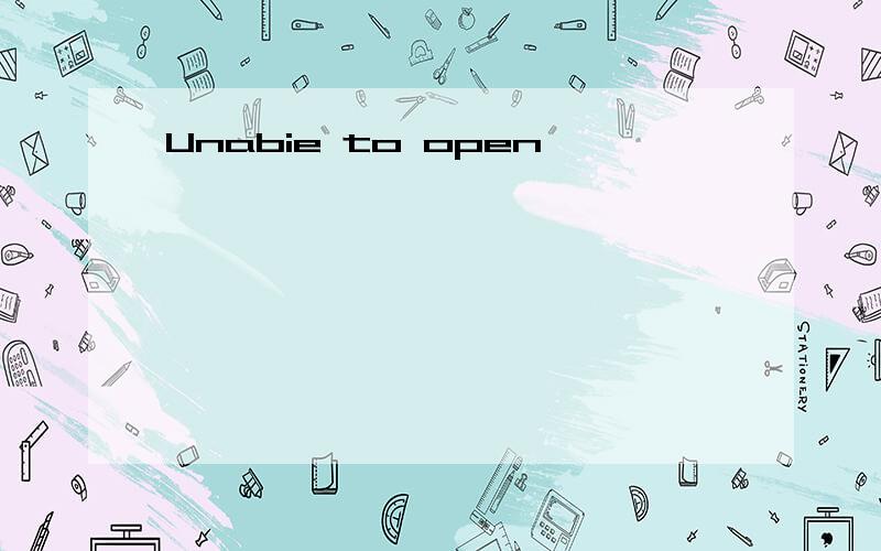 Unabie to open