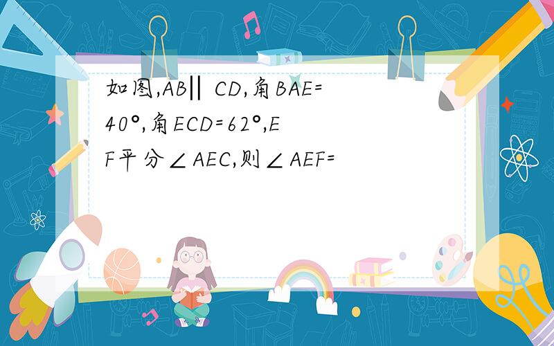 如图,AB‖CD,角BAE=40°,角ECD=62°,EF平分∠AEC,则∠AEF=