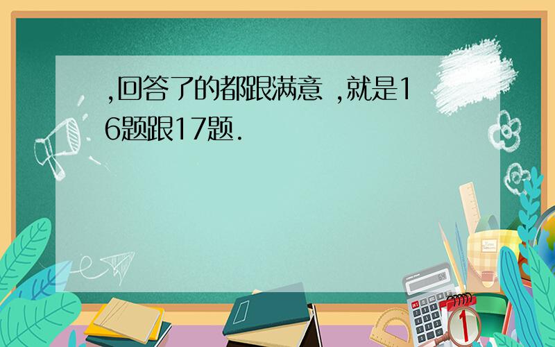 ,回答了的都跟满意 ,就是16题跟17题.