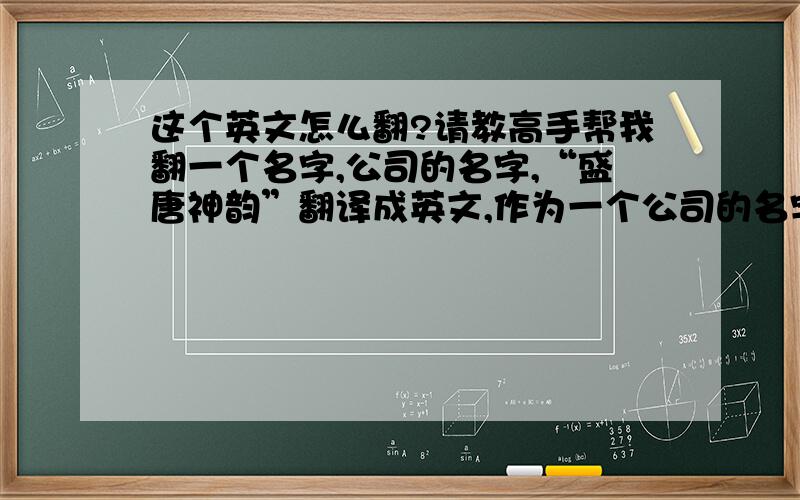 这个英文怎么翻?请教高手帮我翻一个名字,公司的名字,“盛唐神韵”翻译成英文,作为一个公司的名字是不是要简洁一些？