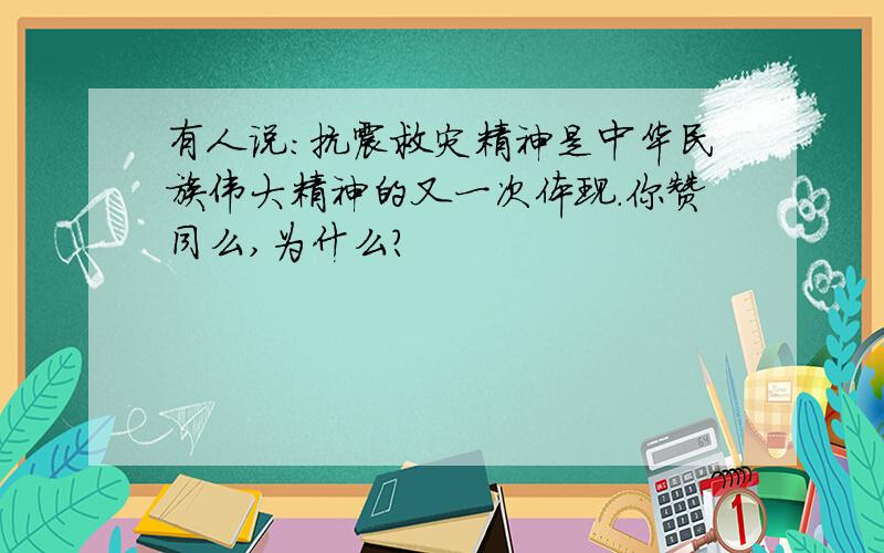 有人说：抗震救灾精神是中华民族伟大精神的又一次体现.你赞同么,为什么?