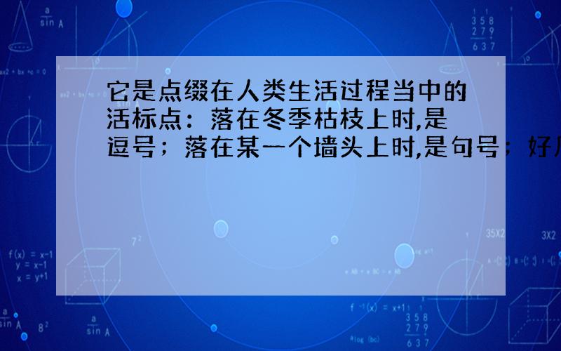 它是点缀在人类生活过程当中的活标点：落在冬季枯枝上时,是逗号；落在某一个墙头上时,是句号；好几只一起落在电线上时,是省略