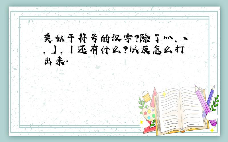 类似于符号的汉字?除了灬,丶,丿,丨还有什么?以及怎么打出来.