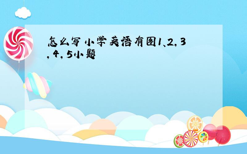 怎么写小学英语有图1、2，3，4，5小题