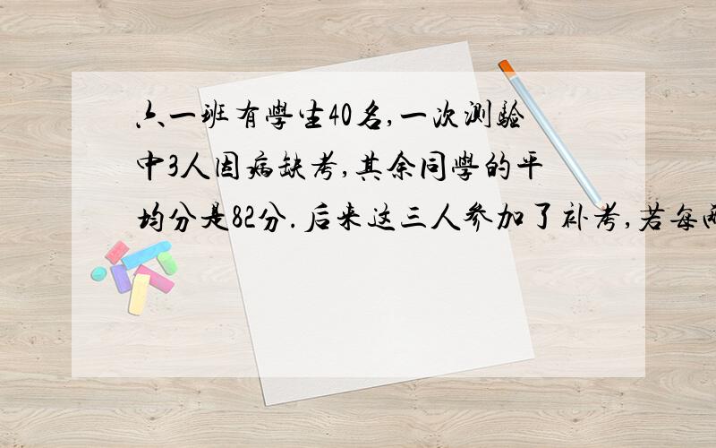 六一班有学生40名,一次测验中3人因病缺考,其余同学的平均分是82分.后来这三人参加了补考,若每两人的平均分再加上第三人