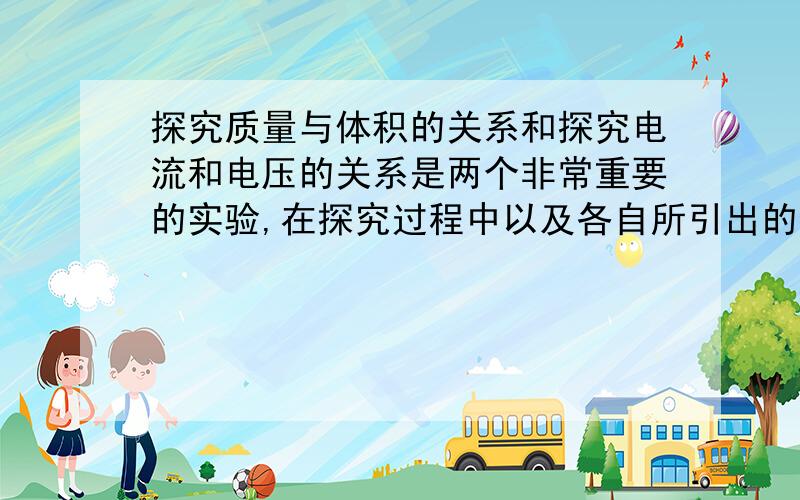 探究质量与体积的关系和探究电流和电压的关系是两个非常重要的实验,在探究过程中以及各自所引出的物理量都有相似之处,请说出三