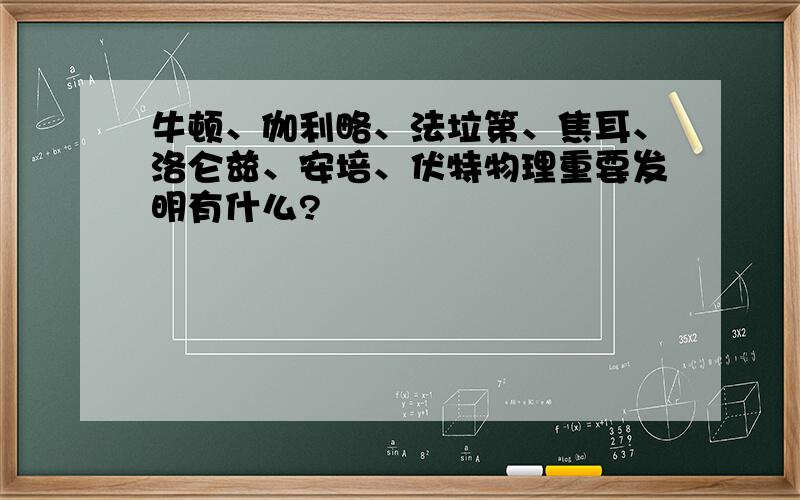 牛顿、伽利略、法垃第、焦耳、洛仑兹、安培、伏特物理重要发明有什么?