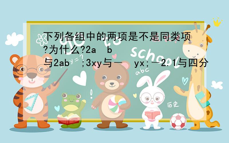 下列各组中的两项是不是同类项?为什么?2a²b与2ab²;3xy与－½yx;－2.1与四分