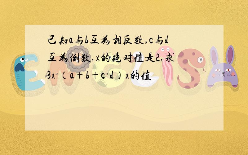 已知a与b互为相反数,c与d互为倒数,x的绝对值是2,求3x-（a+b+c·d）x的值