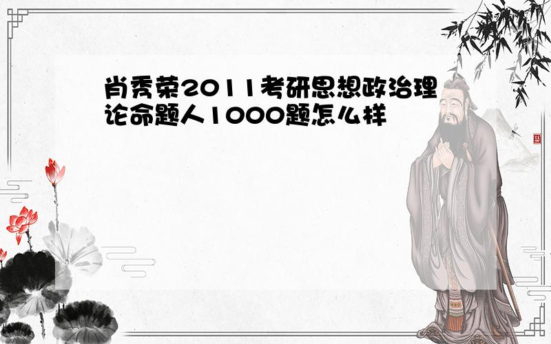 肖秀荣2011考研思想政治理论命题人1000题怎么样