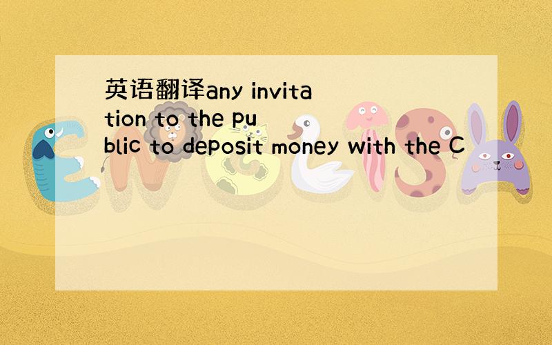 英语翻译any invitation to the public to deposit money with the C