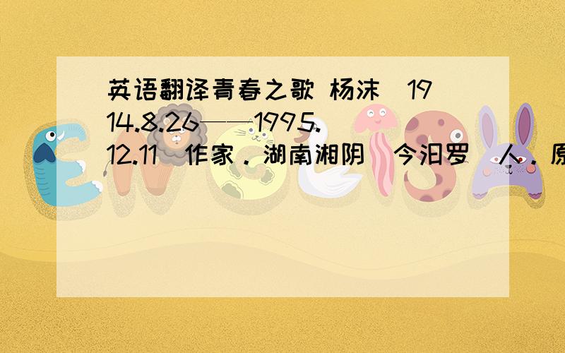 英语翻译青春之歌 杨沫（1914.8.26——1995.12.11）作家。湖南湘阴（今汩罗）人。原名成业，又名君茉。19