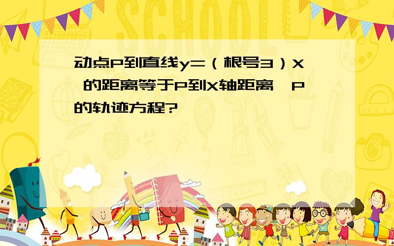 动点P到直线y=（根号3）X 的距离等于P到X轴距离,P的轨迹方程?