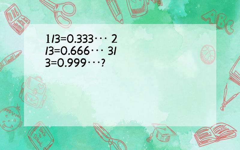 1/3=0.333··· 2/3=0.666··· 3/3=0.999···?