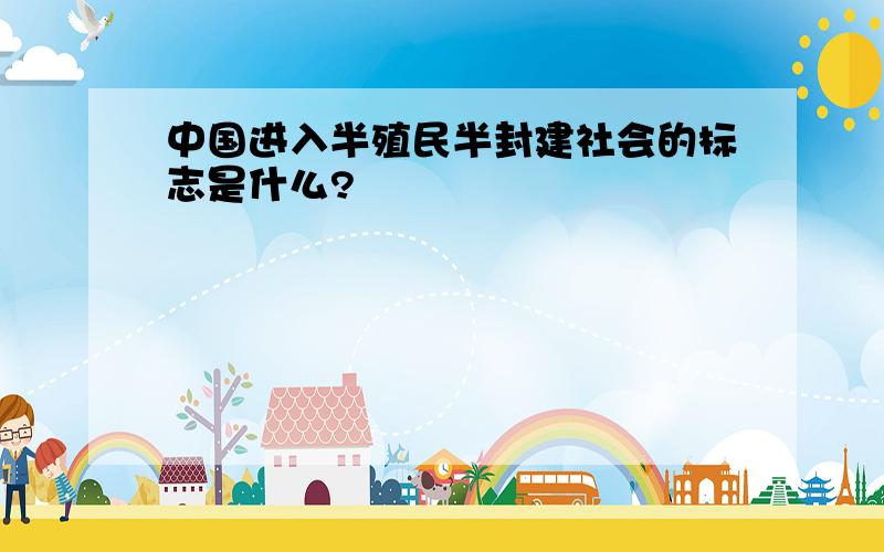 中国进入半殖民半封建社会的标志是什么?