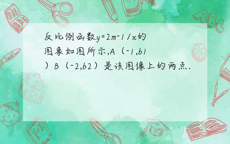 反比例函数y=2m-1/x的图象如图所示,A（-1,b1）B（-2,b2）是该图像上的两点.