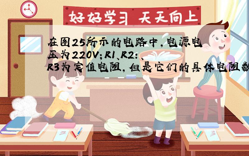 在图25所示的电路中,电源电压为220V；R1、R2：、R3为定值电阻,但是它们的具体电阻数值都没有标注,知道它们电阻的