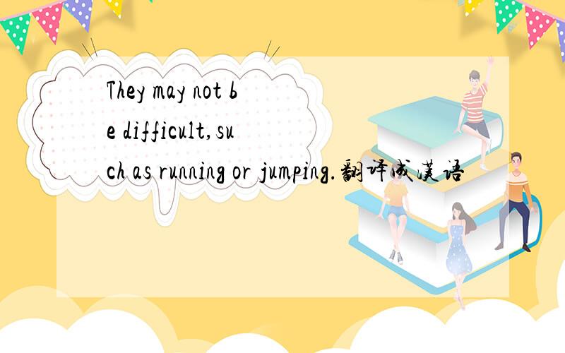 They may not be difficult,such as running or jumping.翻译成汉语