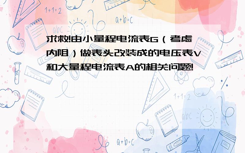 求救!由小量程电流表G（考虑内阻）做表头改装成的电压表V和大量程电流表A的相关问题!