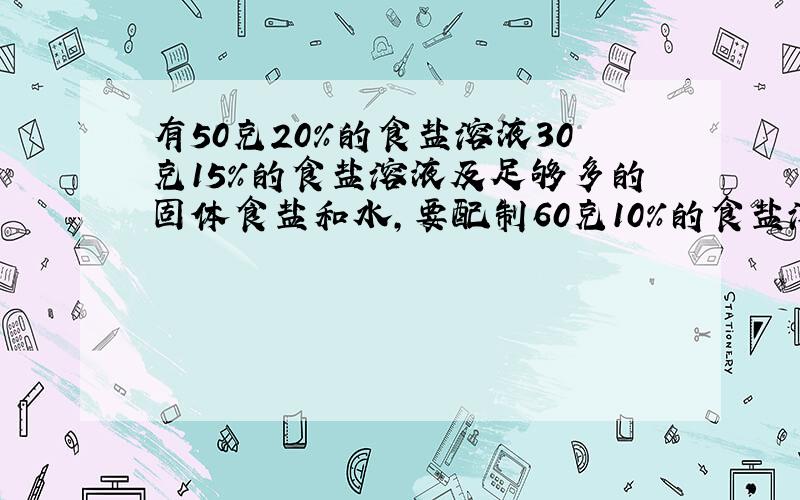 有50克20%的食盐溶液30克15%的食盐溶液及足够多的固体食盐和水,要配制60克10%的食盐溶液,选择化学试剂,设计2