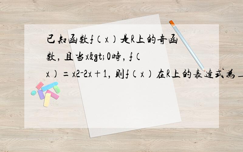 已知函数f（x）是R上的奇函数，且当x>0时，f（x）=x2-2x+1，则f（x）在R上的表达式为______．