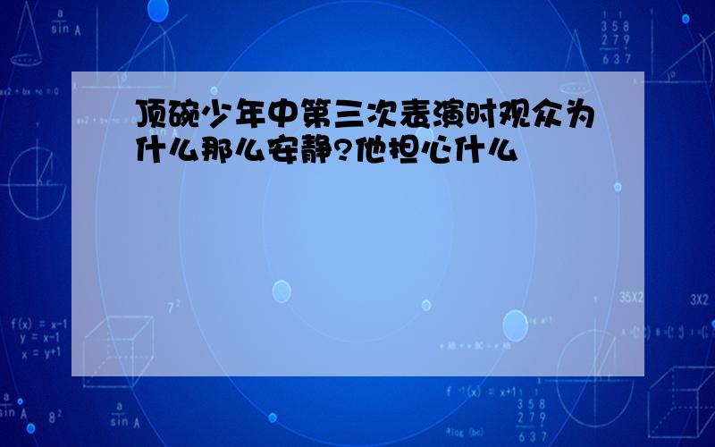 顶碗少年中第三次表演时观众为什么那么安静?他担心什么