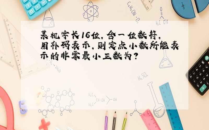 某机字长16位,含一位数符,用补码表示,则定点小数所能表示的非零最小正数为?