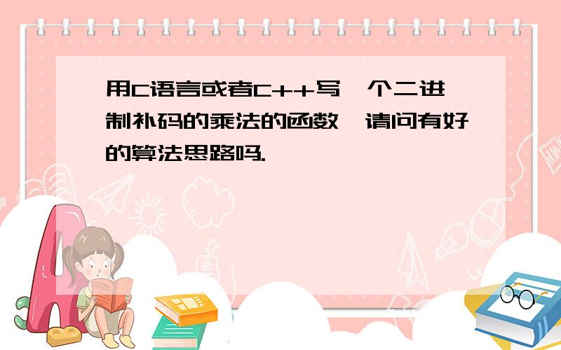 用C语言或者C++写一个二进制补码的乘法的函数,请问有好的算法思路吗.