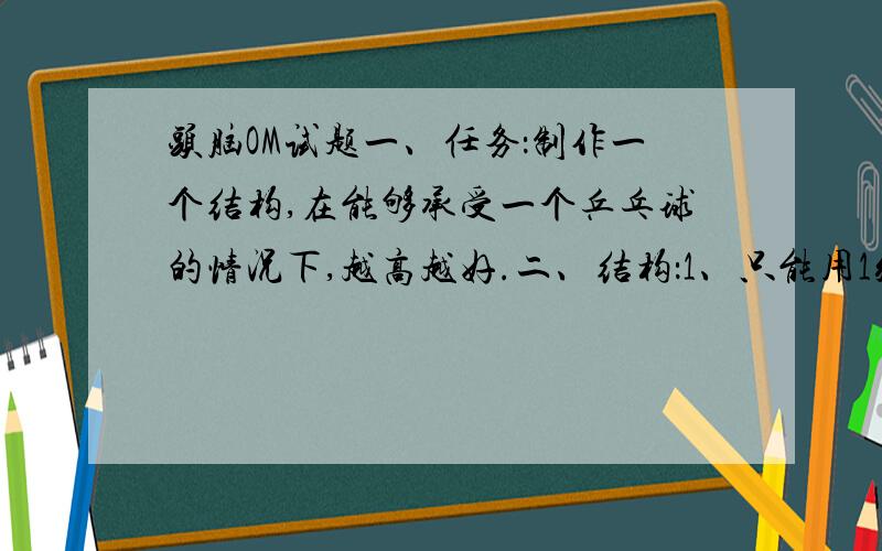 头脑OM试题一、任务：制作一个结构,在能够承受一个乒乓球的情况下,越高越好.二、结构：1、只能用1张A4纸制作,不能对纸