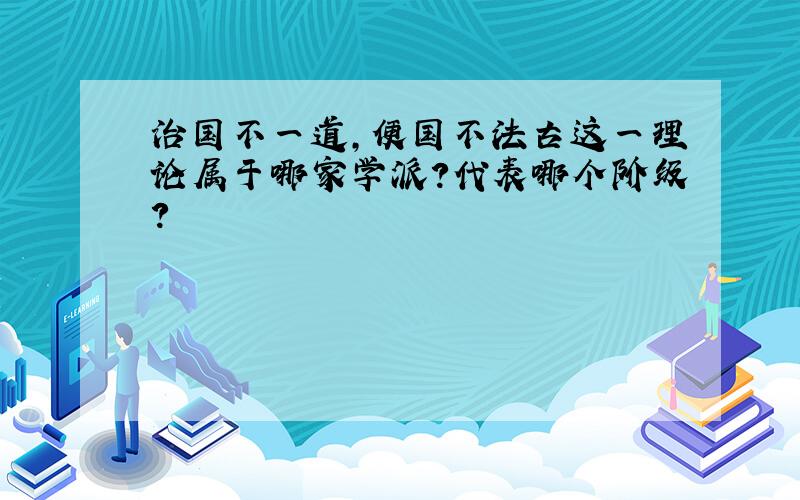 治国不一道,便国不法古这一理论属于哪家学派?代表哪个阶级?