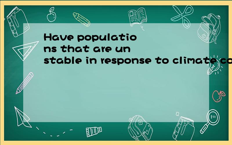 Have populations that are unstable in response to climate co