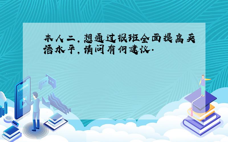 本人二,想通过报班全面提高英语水平,请问有何建议.