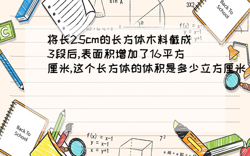 将长25cm的长方体木料截成3段后,表面积增加了16平方厘米,这个长方体的体积是多少立方厘米