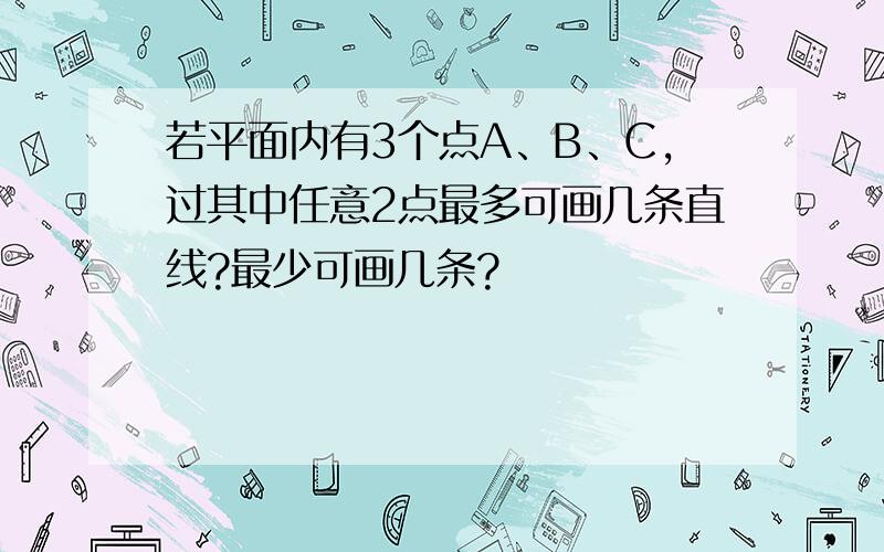 若平面内有3个点A、B、C,过其中任意2点最多可画几条直线?最少可画几条?