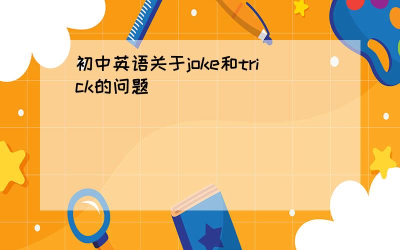 初中英语关于joke和trick的问题