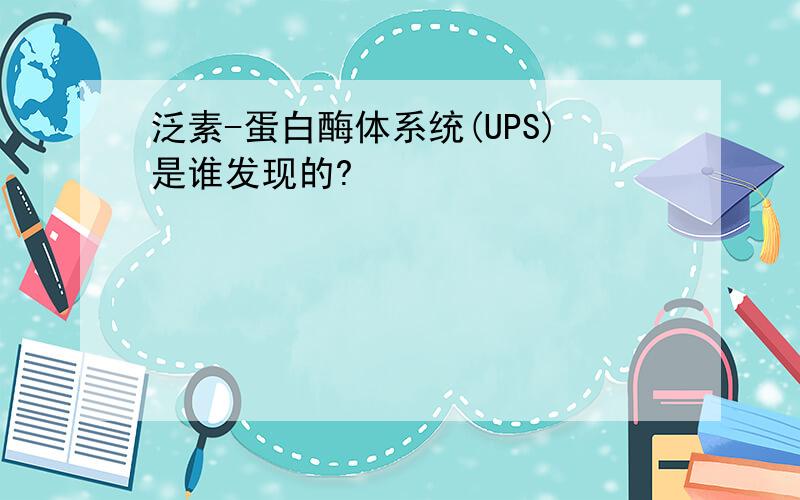 泛素-蛋白酶体系统(UPS)是谁发现的?