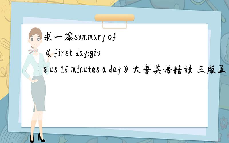 求一篇summary of 《first day：give us 15 minutes a day》大学英语精读 三版五