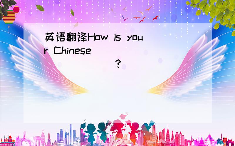 英语翻译How is your Chinese _____ _____?