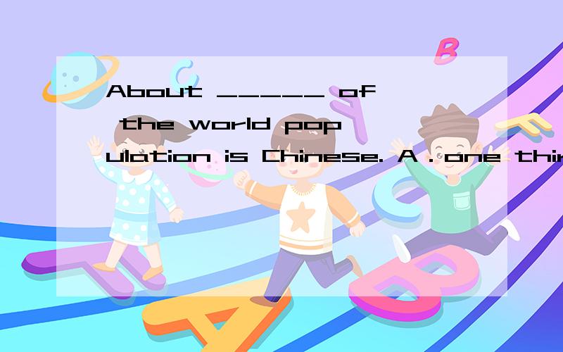 About _____ of the world population is Chinese. A．one third