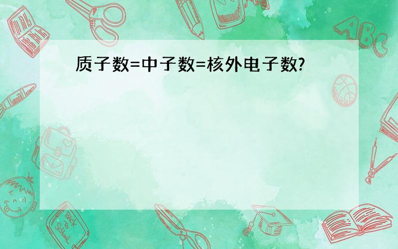 质子数=中子数=核外电子数?