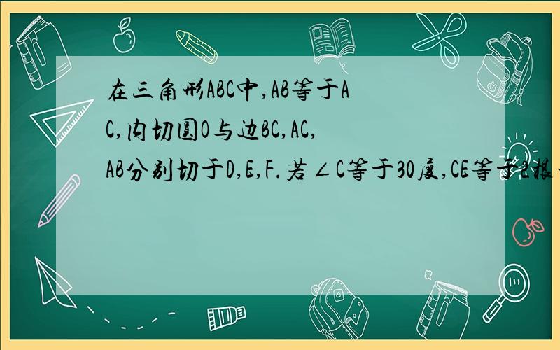 在三角形ABC中,AB等于AC,内切圆O与边BC,AC,AB分别切于D,E,F.若∠C等于30度,CE等于2根号3,求A