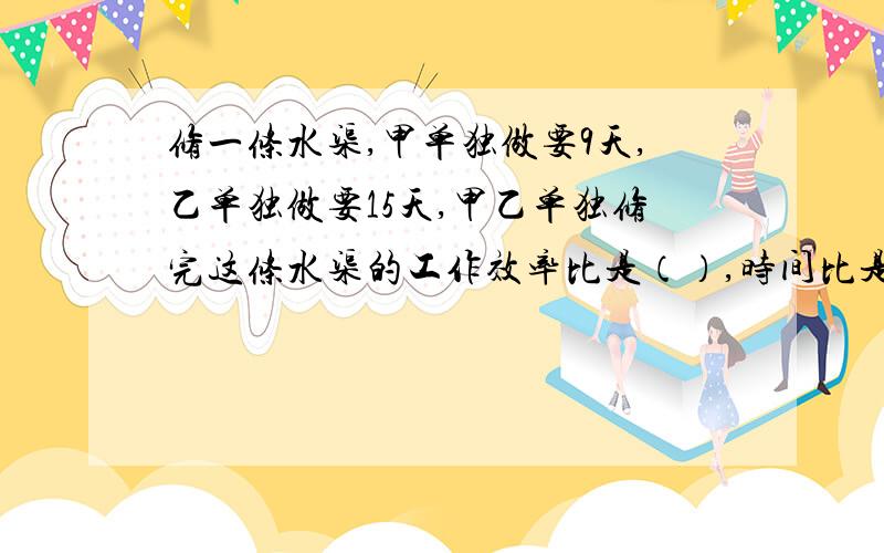 修一条水渠,甲单独做要9天,乙单独做要15天,甲乙单独修完这条水渠的工作效率比是（）,时间比是（）.急