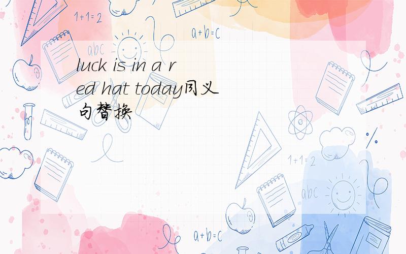 luck is in a red hat today同义句替换