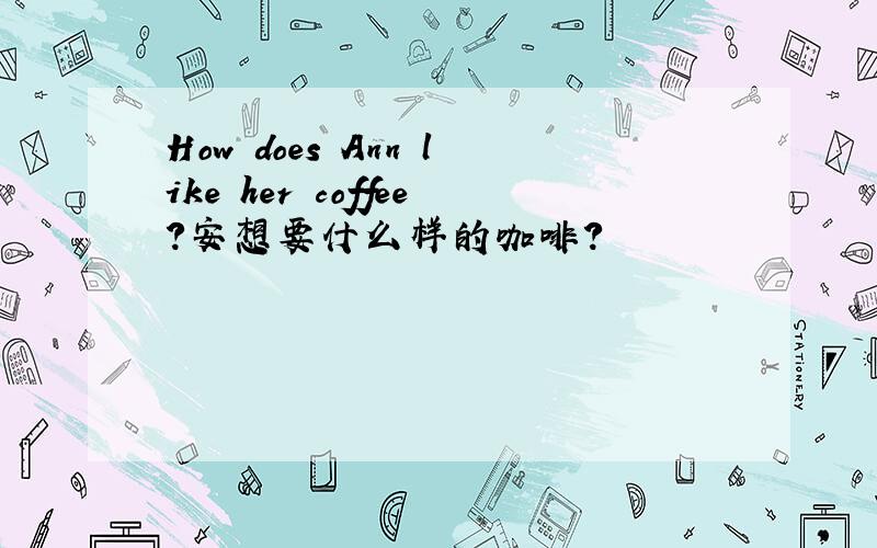 How does Ann like her coffee?安想要什么样的咖啡?