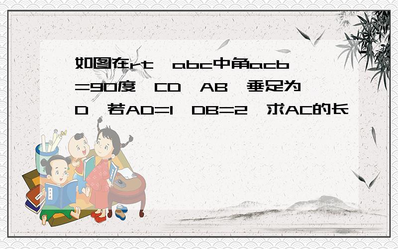 如图在rt△abc中角acb=90度,CD⊥AB,垂足为D,若AD=1,DB=2,求AC的长