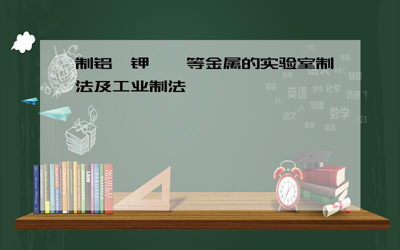 制铝,钾,镁等金属的实验室制法及工业制法