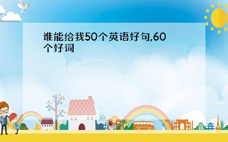 谁能给我50个英语好句,60个好词